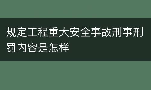规定工程重大安全事故刑事刑罚内容是怎样