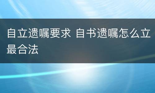 自立遗嘱要求 自书遗嘱怎么立最合法
