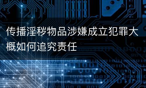 传播淫秽物品涉嫌成立犯罪大概如何追究责任