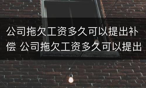 公司拖欠工资多久可以提出补偿 公司拖欠工资多久可以提出补偿款