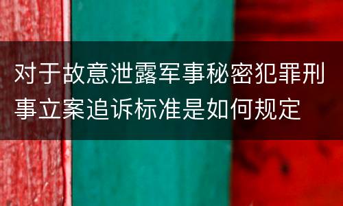 对于故意泄露军事秘密犯罪刑事立案追诉标准是如何规定