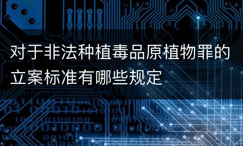 对于非法种植毒品原植物罪的立案标准有哪些规定