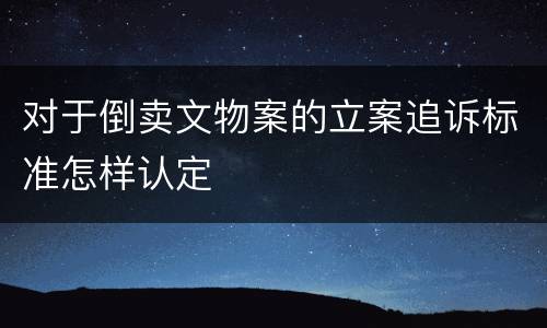 对于倒卖文物案的立案追诉标准怎样认定