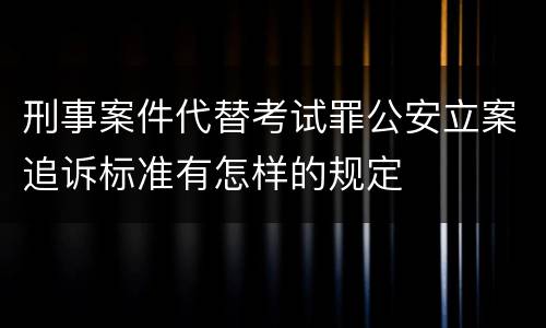 刑事案件代替考试罪公安立案追诉标准有怎样的规定
