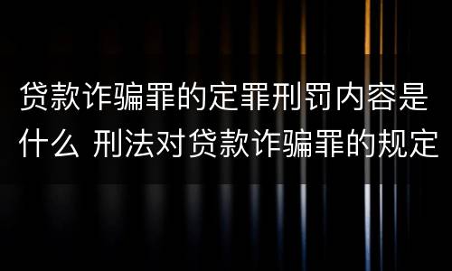 贷款诈骗罪的定罪刑罚内容是什么 刑法对贷款诈骗罪的规定