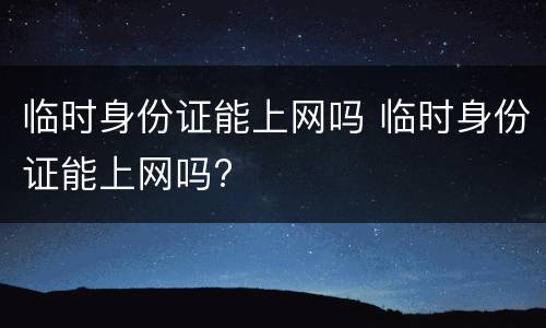 临时身份证能上网吗 临时身份证能上网吗?