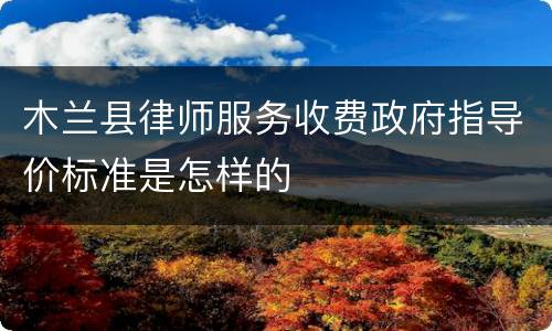 木兰县律师服务收费政府指导价标准是怎样的