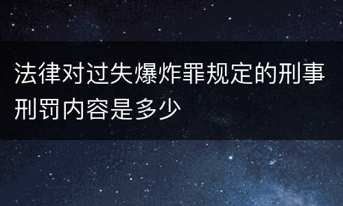 法律对过失爆炸罪规定的刑事刑罚内容是多少