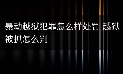 暴动越狱犯罪怎么样处罚 越狱被抓怎么判