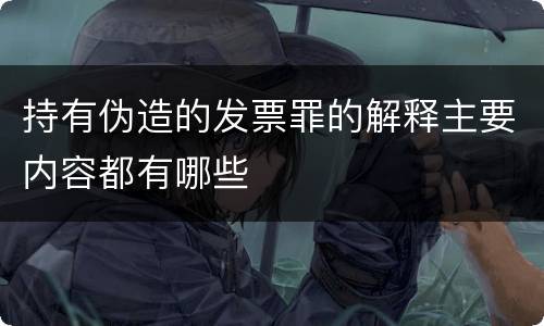 持有伪造的发票罪的解释主要内容都有哪些