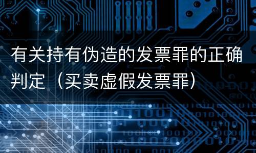 有关持有伪造的发票罪的正确判定（买卖虚假发票罪）