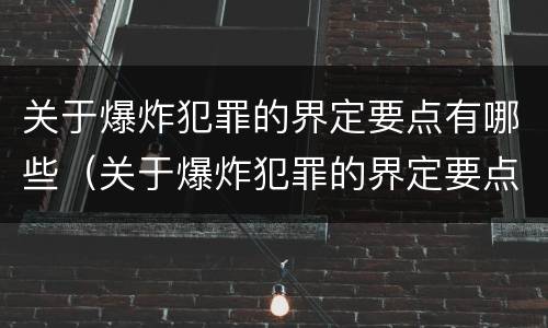 关于爆炸犯罪的界定要点有哪些（关于爆炸犯罪的界定要点有哪些内容）