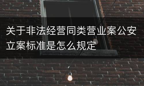 关于非法经营同类营业案公安立案标准是怎么规定