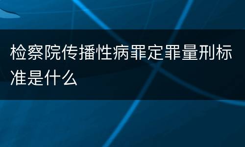 检察院传播性病罪定罪量刑标准是什么