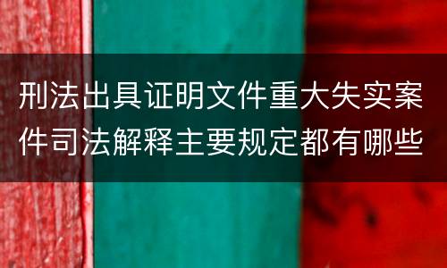 刑法出具证明文件重大失实案件司法解释主要规定都有哪些