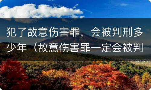 犯了故意伤害罪，会被判刑多少年（故意伤害罪一定会被判刑吗?）