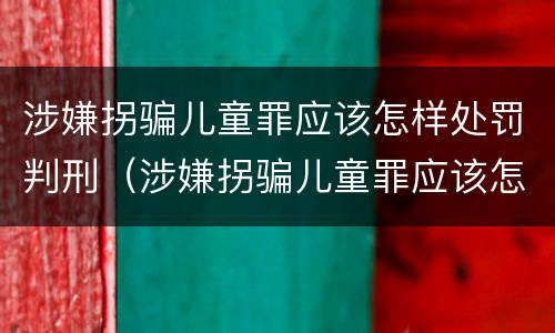 涉嫌拐骗儿童罪应该怎样处罚判刑（涉嫌拐骗儿童罪应该怎样处罚判刑的）