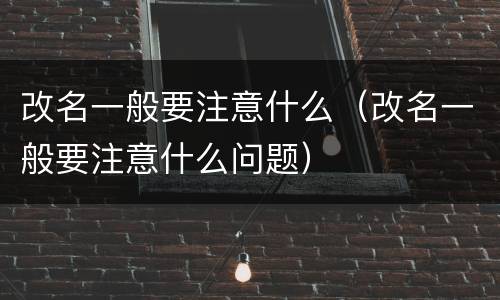 改名一般要注意什么（改名一般要注意什么问题）