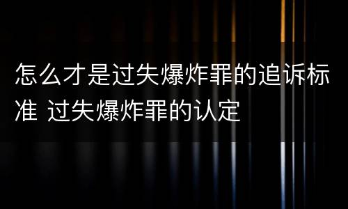 怎么才是过失爆炸罪的追诉标准 过失爆炸罪的认定