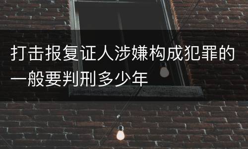 打击报复证人涉嫌构成犯罪的一般要判刑多少年