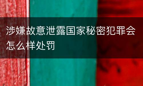 涉嫌故意泄露国家秘密犯罪会怎么样处罚
