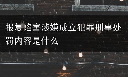 报复陷害涉嫌成立犯罪刑事处罚内容是什么