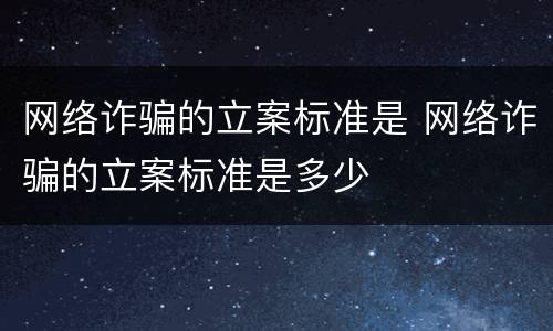 网络诈骗的立案标准是 网络诈骗的立案标准是多少