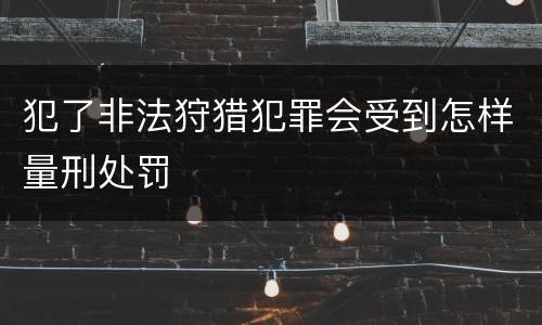 犯了非法狩猎犯罪会受到怎样量刑处罚