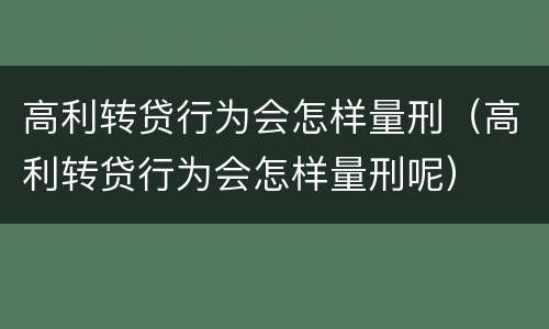 高利转贷行为会怎样量刑（高利转贷行为会怎样量刑呢）