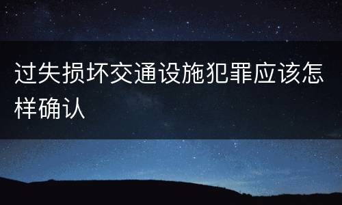 过失损坏交通设施犯罪应该怎样确认