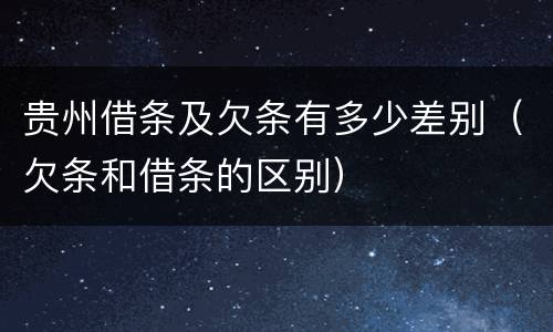 贵州借条及欠条有多少差别（欠条和借条的区别）