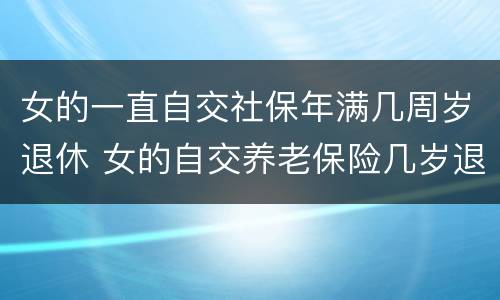 女的一直自交社保年满几周岁退休 女的自交养老保险几岁退休