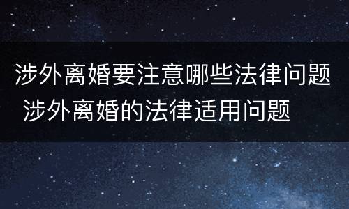 涉外离婚要注意哪些法律问题 涉外离婚的法律适用问题