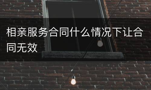 相亲服务合同什么情况下让合同无效