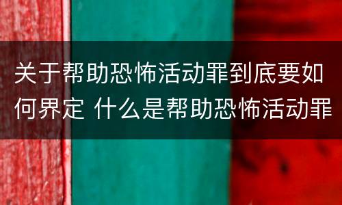 关于帮助恐怖活动罪到底要如何界定 什么是帮助恐怖活动罪