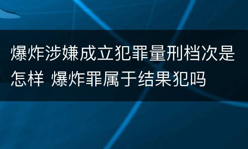 爆炸涉嫌成立犯罪量刑档次是怎样 爆炸罪属于结果犯吗