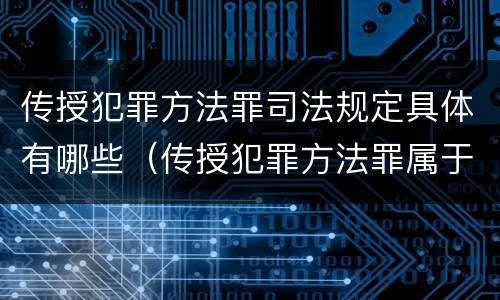 传授犯罪方法罪司法规定具体有哪些（传授犯罪方法罪属于什么）