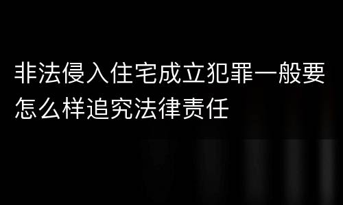 非法侵入住宅成立犯罪一般要怎么样追究法律责任