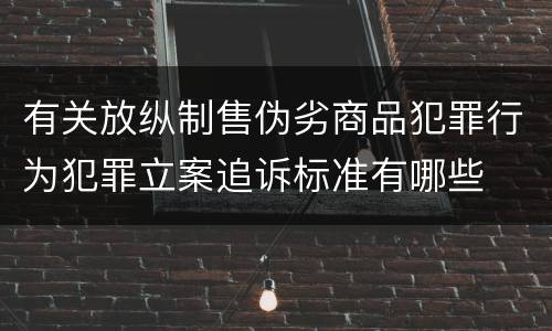 有关放纵制售伪劣商品犯罪行为犯罪立案追诉标准有哪些