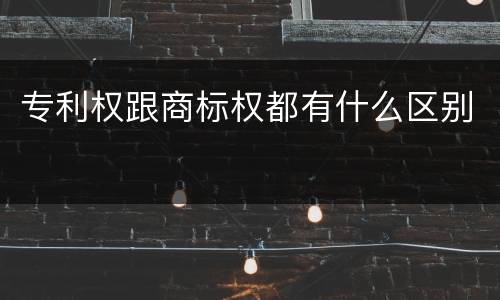 专利权跟商标权都有什么区别