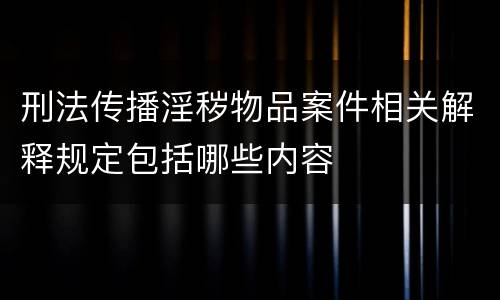 刑法传播淫秽物品案件相关解释规定包括哪些内容
