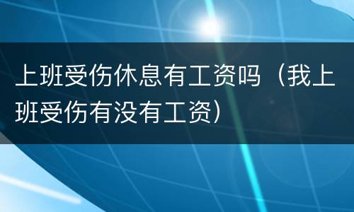 上班受伤休息有工资吗（我上班受伤有没有工资）
