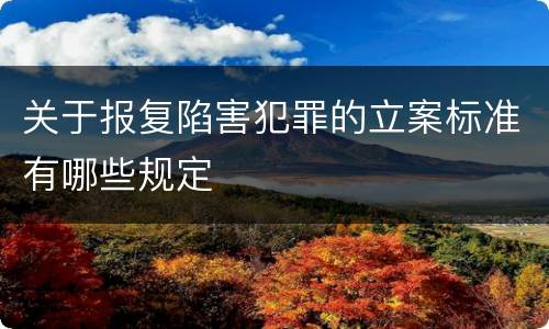 关于报复陷害犯罪的立案标准有哪些规定
