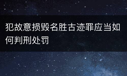 犯故意损毁名胜古迹罪应当如何判刑处罚