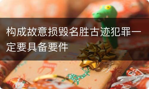 构成故意损毁名胜古迹犯罪一定要具备要件