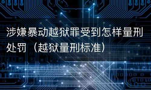 涉嫌暴动越狱罪受到怎样量刑处罚（越狱量刑标准）