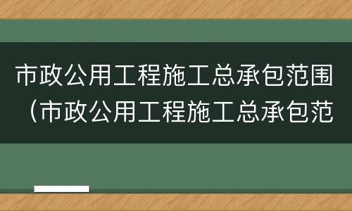 市政公用工程施工总承包范围（市政公用工程施工总承包范围三级可以摊铺沥青吗）