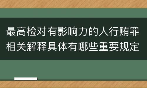 最高检对有影响力的人行贿罪相关解释具体有哪些重要规定