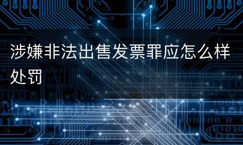 涉嫌非法出售发票罪应怎么样处罚