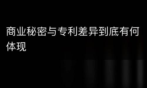 商业秘密与专利差异到底有何体现